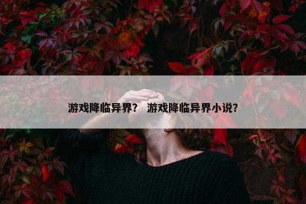 游戏降临异界？ 游戏降临异界小说？