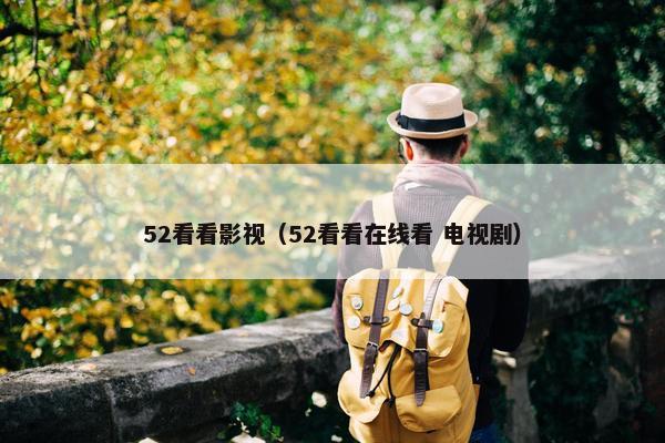 52看看影视（52看看在线看 电视剧）