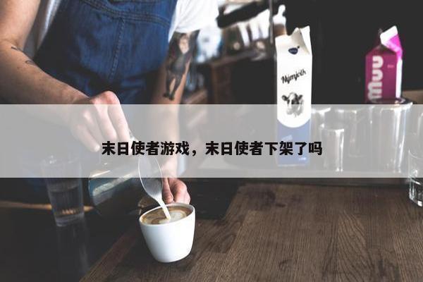 末日使者游戏，末日使者下架了吗