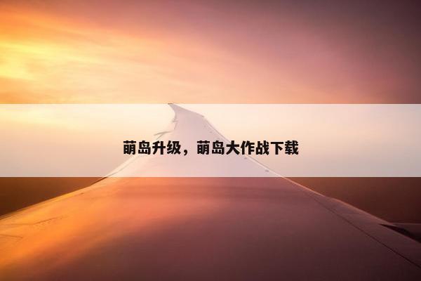 萌岛升级，萌岛大作战下载