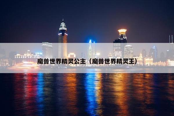 魔兽世界精灵公主（魔兽世界精灵王）