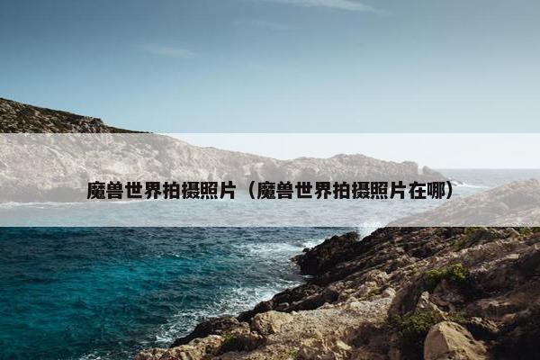 魔兽世界拍摄照片（魔兽世界拍摄照片在哪）
