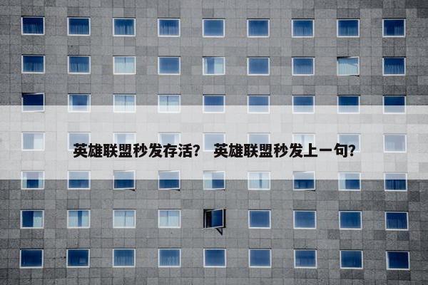 英雄联盟秒发存活？ 英雄联盟秒发上一句？