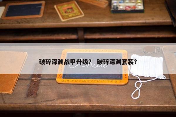 破碎深渊战甲升级？ 破碎深渊套装？