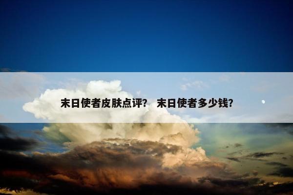 末日使者皮肤点评？ 末日使者多少钱？
