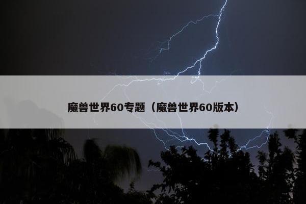 魔兽世界60专题（魔兽世界60版本）