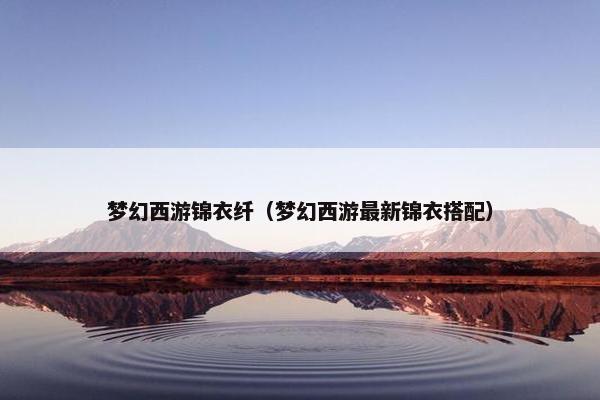 梦幻西游锦衣纤（梦幻西游最新锦衣搭配）