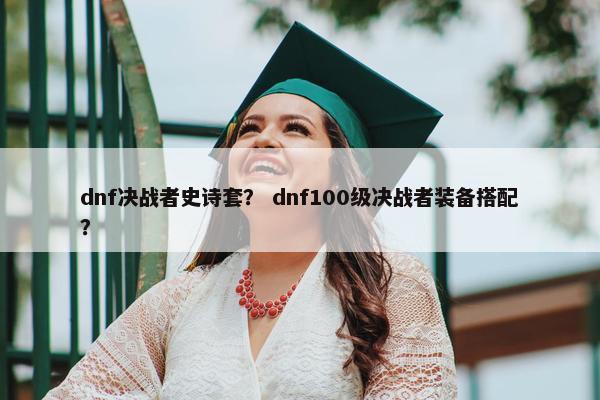dnf决战者史诗套？ dnf100级决战者装备搭配？
