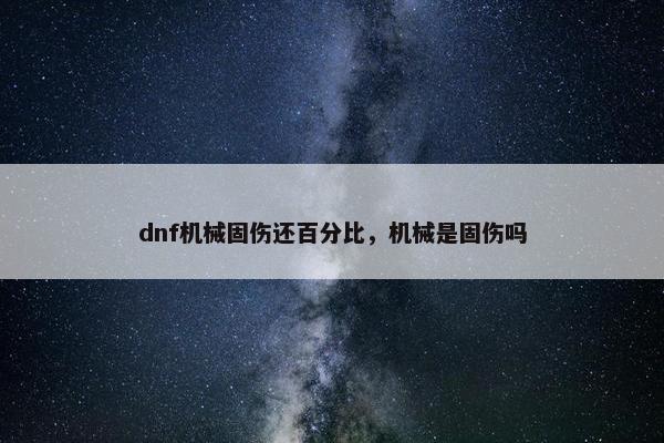 dnf机械固伤还百分比，机械是固伤吗