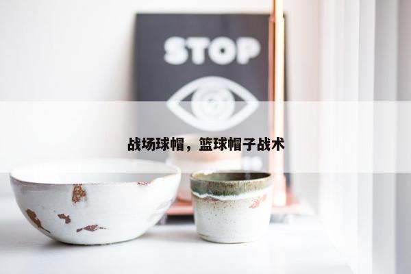 战场球帽，篮球帽子战术