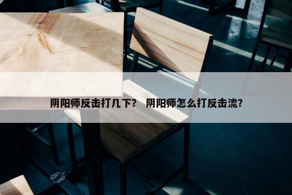 阴阳师反击打几下？ 阴阳师怎么打反击流？