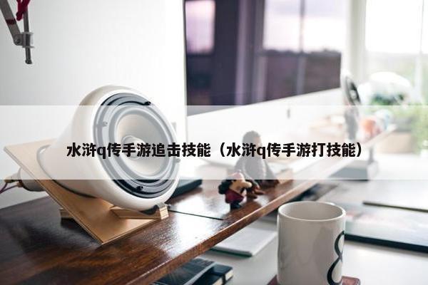 水浒q传手游追击技能（水浒q传手游打技能）