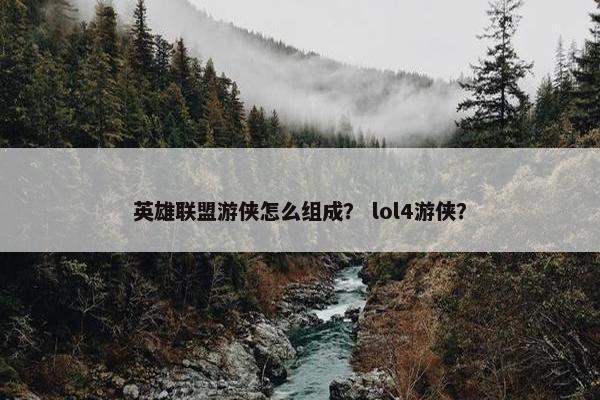 英雄联盟游侠怎么组成？ lol4游侠？