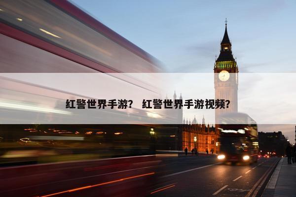 红警世界手游？ 红警世界手游视频？