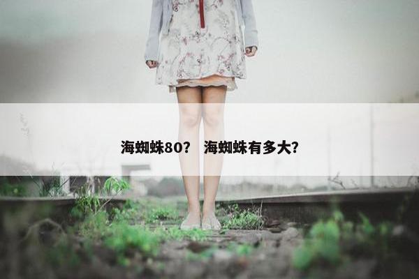 海蜘蛛80？ 海蜘蛛有多大？