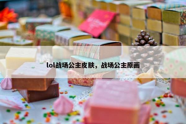 lol战场公主皮肤，战场公主原画