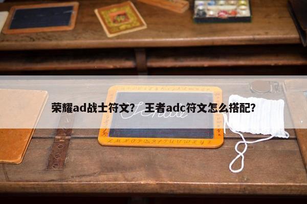 荣耀ad战士符文？ 王者adc符文怎么搭配？