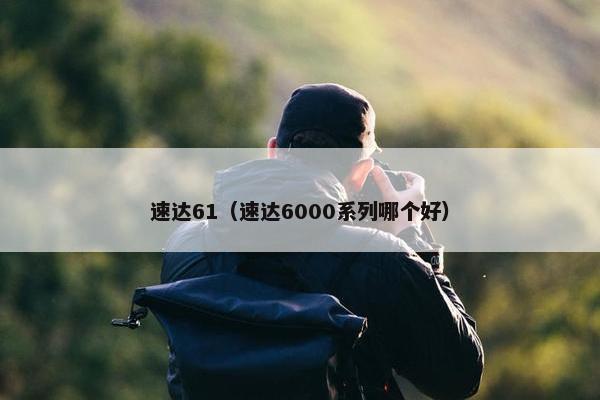 速达61（速达6000系列哪个好）