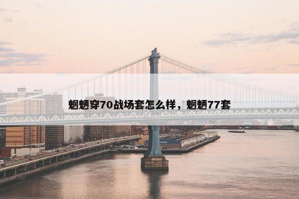 魍魉穿70战场套怎么样，魍魉77套