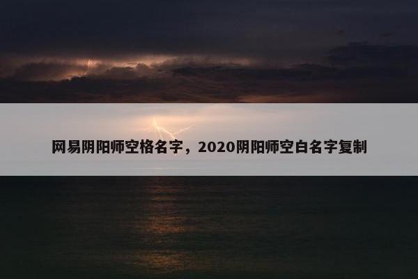 网易阴阳师空格名字，2020阴阳师空白名字复制