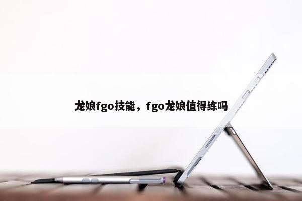 龙娘fgo技能，fgo龙娘值得练吗