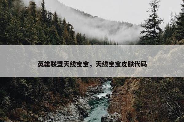英雄联盟天线宝宝，天线宝宝皮肤代码