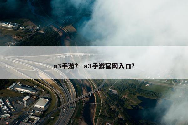 a3手游？ a3手游官网入口？