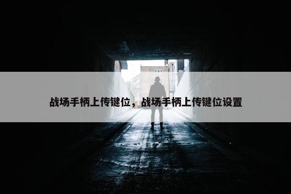 战场手柄上传键位，战场手柄上传键位设置