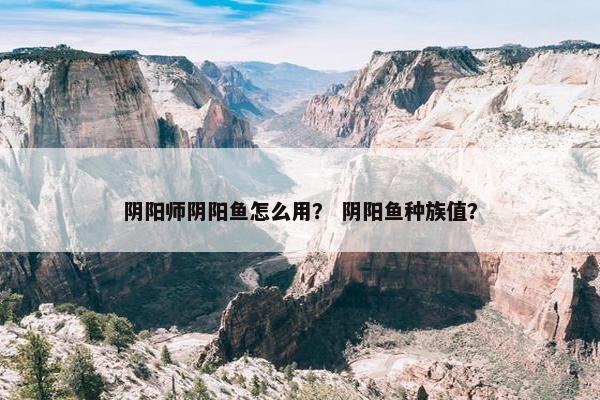 阴阳师阴阳鱼怎么用？ 阴阳鱼种族值？