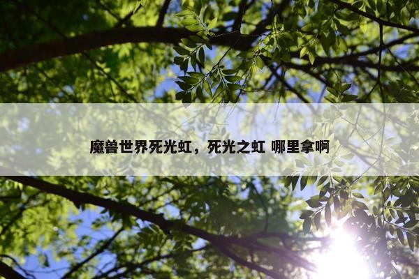 魔兽世界死光虹，死光之虹 哪里拿啊