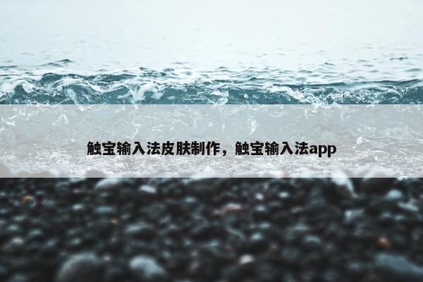 触宝输入法皮肤制作，触宝输入法app