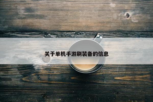 关于单机手游刷装备的信息