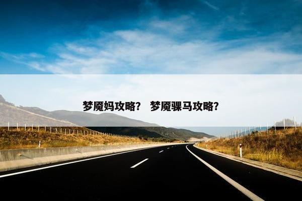 梦魇妈攻略？ 梦魇骒马攻略？