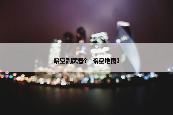 暗空副武器？ 暗空地图？