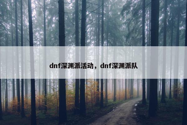 dnf深渊派活动，dnf深渊派队