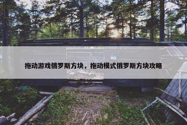 拖动游戏俄罗斯方块，拖动模式俄罗斯方块攻略