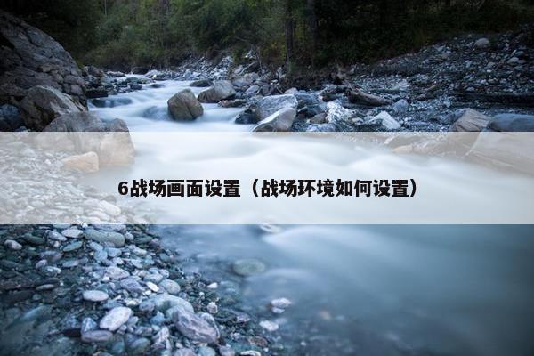 6战场画面设置（战场环境如何设置）