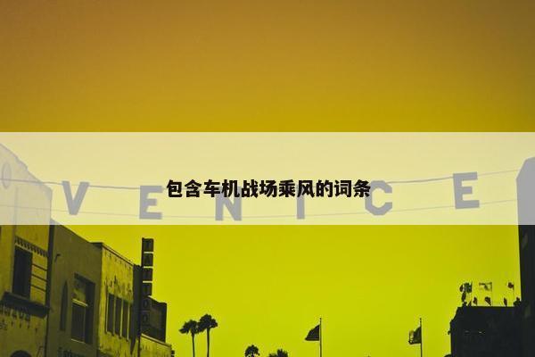包含车机战场乘风的词条