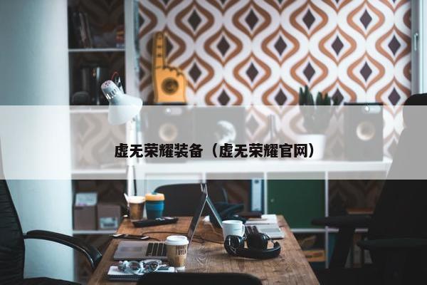 虚无荣耀装备（虚无荣耀官网）