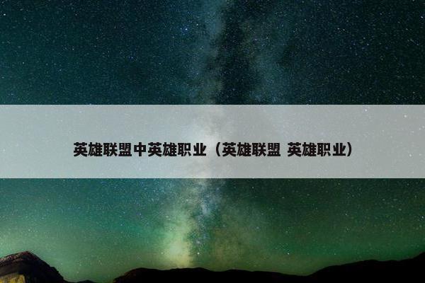 英雄联盟中英雄职业（英雄联盟 英雄职业）