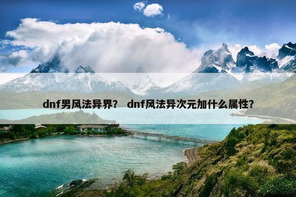 dnf男风法异界？ dnf风法异次元加什么属性？