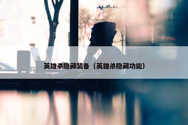 英雄杀隐藏装备（英雄杀隐藏功能）