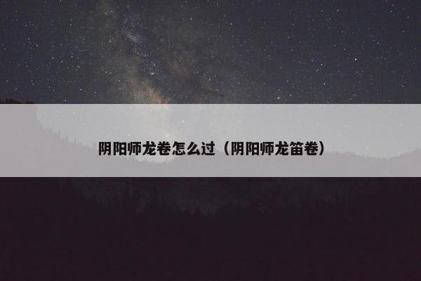 阴阳师龙卷怎么过（阴阳师龙笛卷）