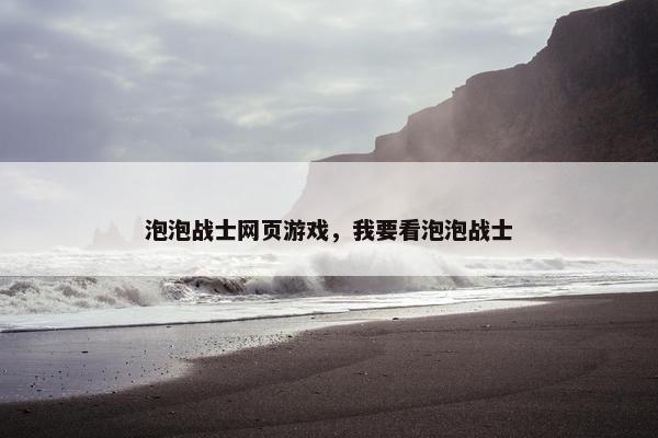 泡泡战士网页游戏，我要看泡泡战士