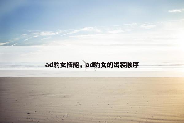 ad豹女技能，ad豹女的出装顺序
