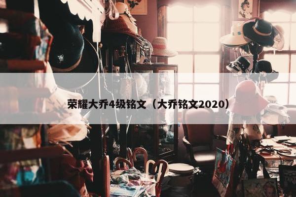荣耀大乔4级铭文（大乔铭文2020）