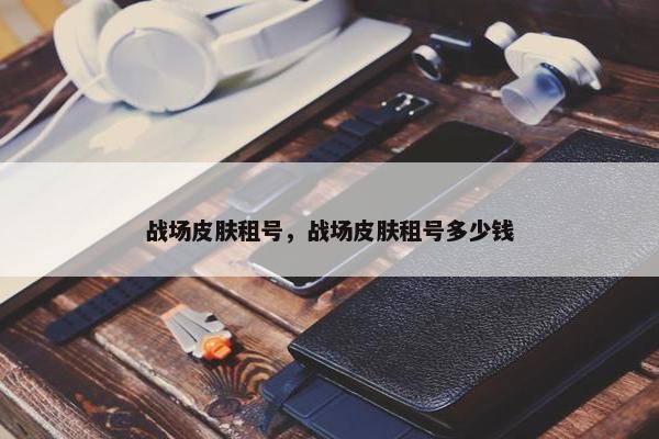 战场皮肤租号，战场皮肤租号多少钱