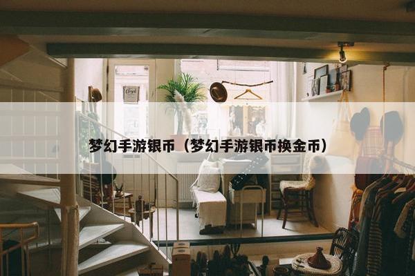 梦幻手游银币（梦幻手游银币换金币）