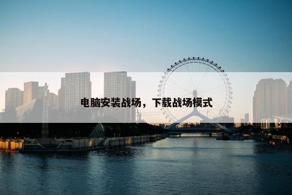 电脑安装战场，下载战场模式