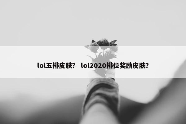 lol五排皮肤？ lol2020排位奖励皮肤？